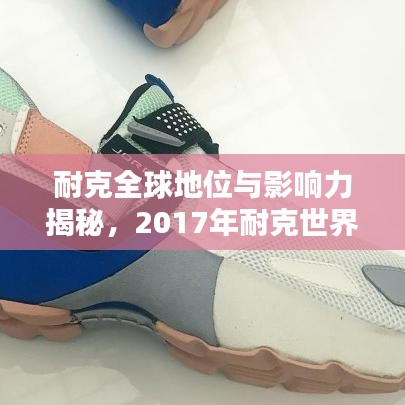 耐克全球地位与影响力揭秘，2017年耐克世界排名解析