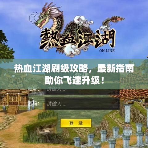 热血江湖刷级攻略，最新指南助你飞速升级！