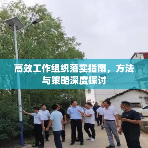 高效工作组织落实指南，方法与策略深度探讨
