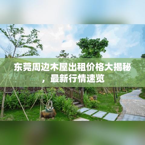 东莞周边木屋出租价格大揭秘，最新行情速览
