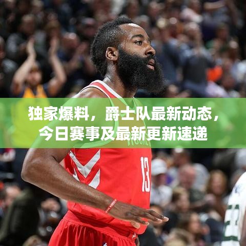 独家爆料，爵士队最新动态，今日赛事及最新更新速递