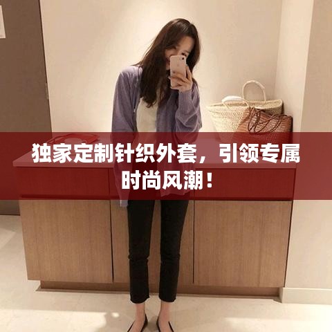 独家定制针织外套，引领专属时尚风潮！