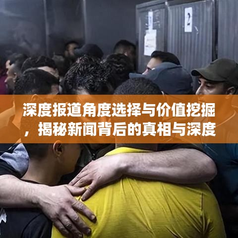 深度报道角度选择与价值挖掘，揭秘新闻背后的真相与深度内容分析