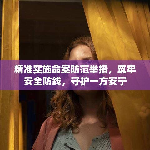 精准实施命案防范举措，筑牢安全防线，守护一方安宁