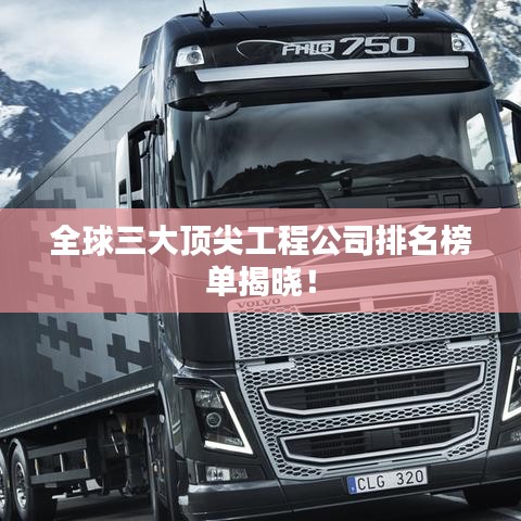 全球三大顶尖工程公司排名榜单揭晓！
