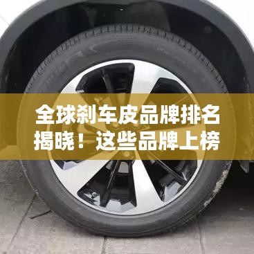 全球刹车皮品牌排名揭晓！这些品牌上榜你一定不能错过