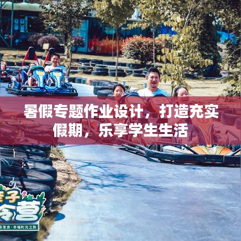 暑假专题作业设计，打造充实假期，乐享学生生活