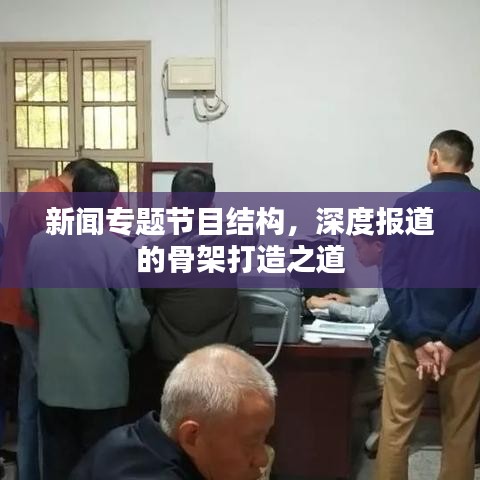 新闻专题节目结构，深度报道的骨架打造之道