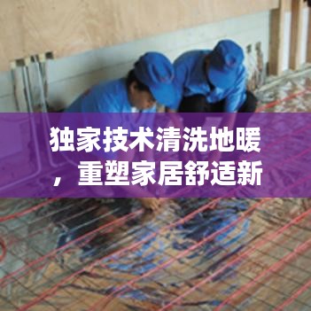 独家技术清洗地暖，重塑家居舒适新体验