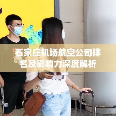 石家庄机场航空公司排名及影响力深度解析