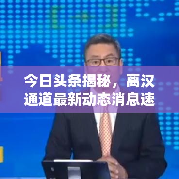 今日头条揭秘，离汉通道最新动态消息速递
