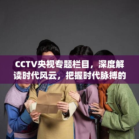 CCTV央视专题栏目，深度解读时代风云，把握时代脉搏的窗口