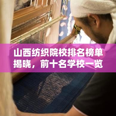 山西纺织院校排名榜单揭晓，前十名学校一览！
