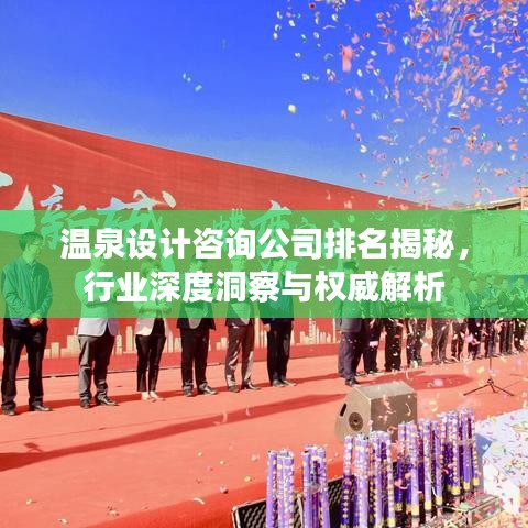 温泉设计咨询公司排名揭秘，行业深度洞察与权威解析