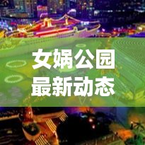 女娲公园最新动态揭秘