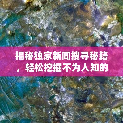 揭秘独家新闻搜寻秘籍，轻松挖掘不为人知的热点资讯！