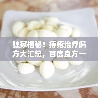 独家揭秘！痔疮治疗偏方大汇总，百度良方一网打尽！
