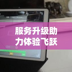 服务升级助力体验飞跃，实现服务与体验的质的飞跃
