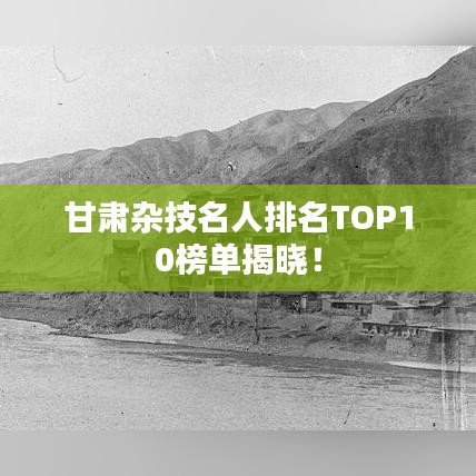 甘肃杂技名人排名TOP10榜单揭晓！