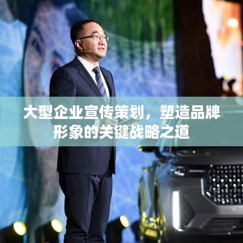 大型企业宣传策划，塑造品牌形象的关键战略之道