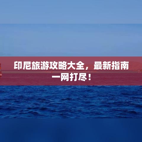 印尼旅游攻略大全，最新指南一网打尽！