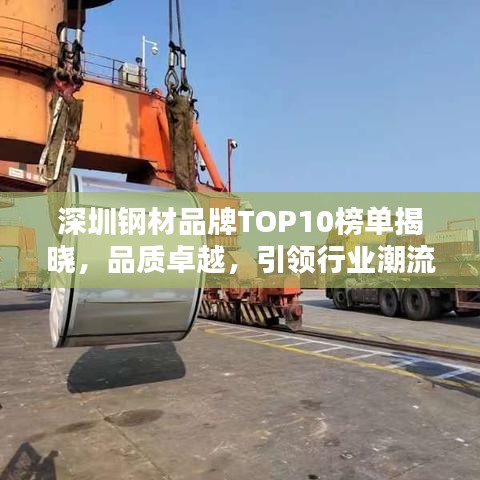 深圳钢材品牌TOP10榜单揭晓，品质卓越，引领行业潮流