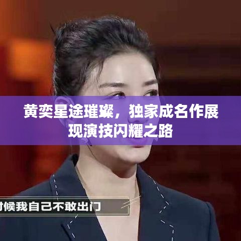 黄奕星途璀璨，独家成名作展现演技闪耀之路