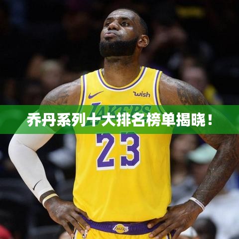 乔丹系列十大排名榜单揭晓！
