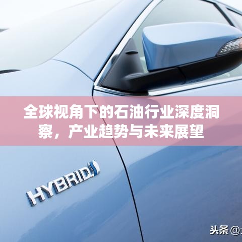 全球视角下的石油行业深度洞察，产业趋势与未来展望