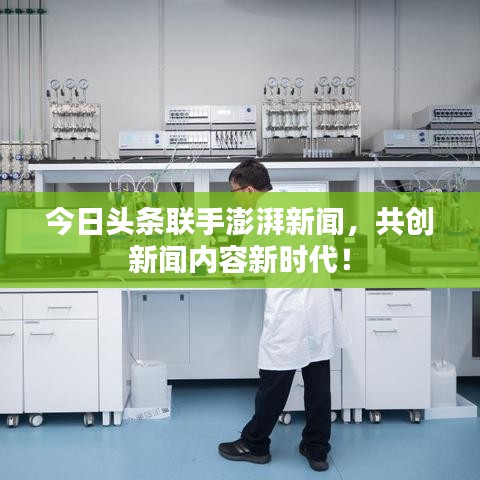 今日头条联手澎湃新闻，共创新闻内容新时代！
