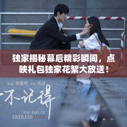 独家揭秘幕后精彩瞬间，点映礼包独家花絮大放送！