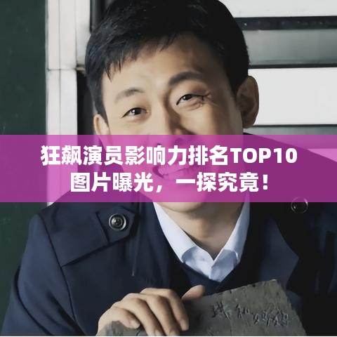 狂飙演员影响力排名TOP10图片曝光，一探究竟！