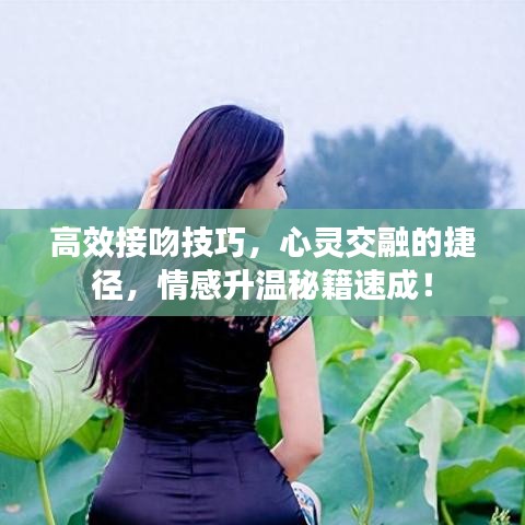 高效接吻技巧，心灵交融的捷径，情感升温秘籍速成！