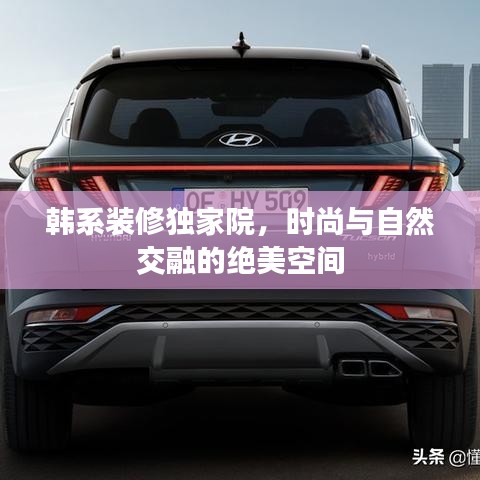 韩系装修独家院，时尚与自然交融的绝美空间