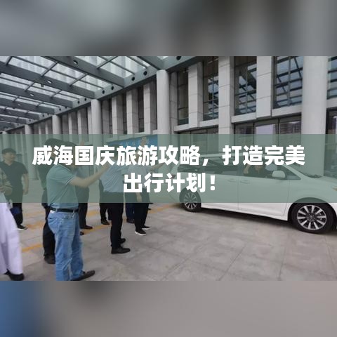 威海国庆旅游攻略，打造完美出行计划！