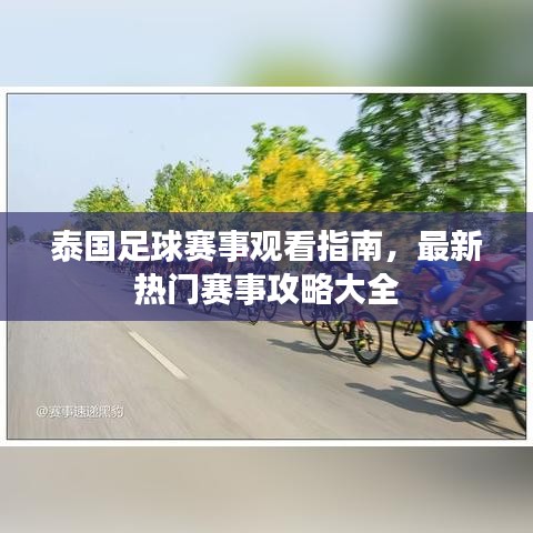 泰国足球赛事观看指南，最新热门赛事攻略大全
