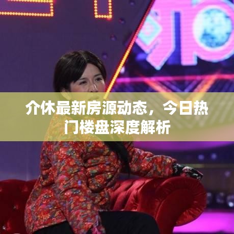 介休最新房源动态，今日热门楼盘深度解析