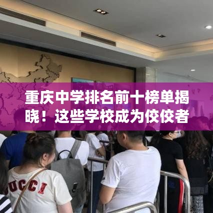 重庆中学排名前十榜单揭晓！这些学校成为佼佼者！