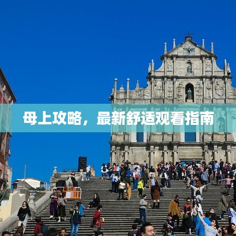 母上攻略，最新舒适观看指南