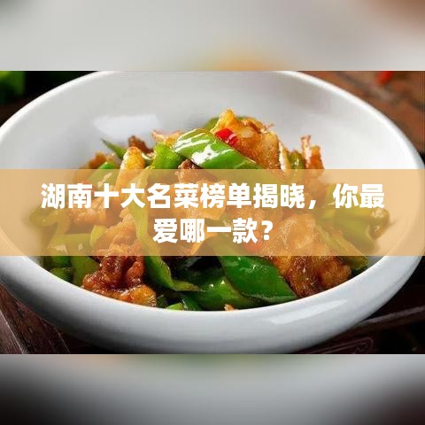 湖南十大名菜榜单揭晓，你最爱哪一款？