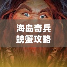 海岛奇兵螃蟹攻略大揭秘，征服海洋的秘籍全解析！