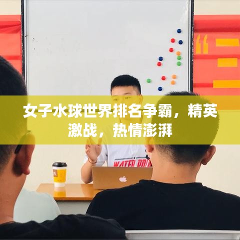 女子水球世界排名争霸，精英激战，热情澎湃