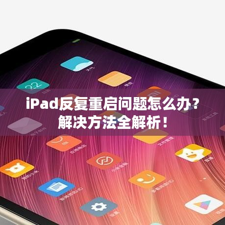 iPad反复重启问题怎么办？解决方法全解析！