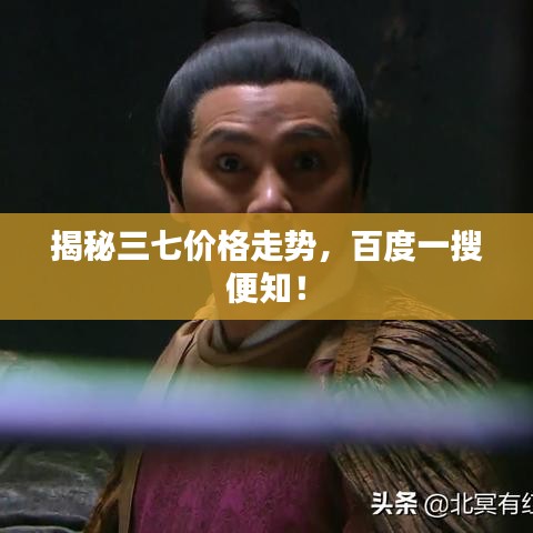 揭秘三七价格走势，百度一搜便知！