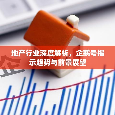 地产行业深度解析，企鹅号揭示趋势与前景展望