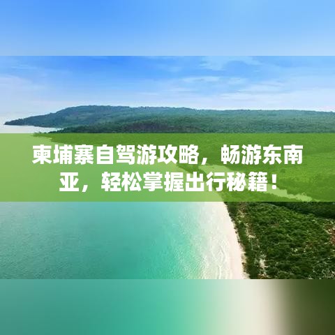 柬埔寨自驾游攻略，畅游东南亚，轻松掌握出行秘籍！