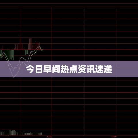 今日早间热点资讯速递