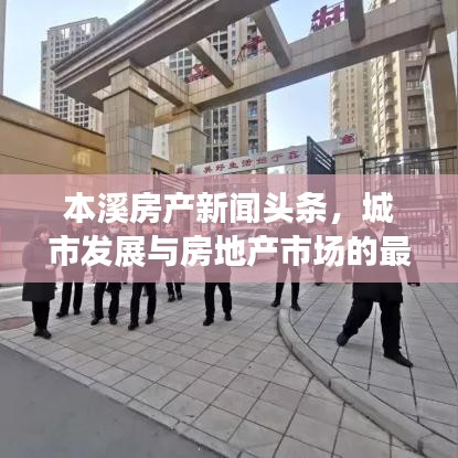 本溪房产新闻头条，城市发展与房地产市场的最新动态热议