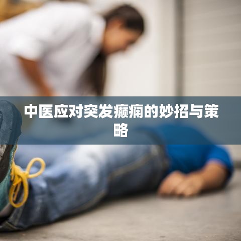 中医应对突发癫痫的妙招与策略