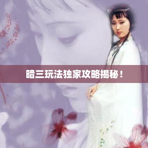 暗三玩法独家攻略揭秘！
